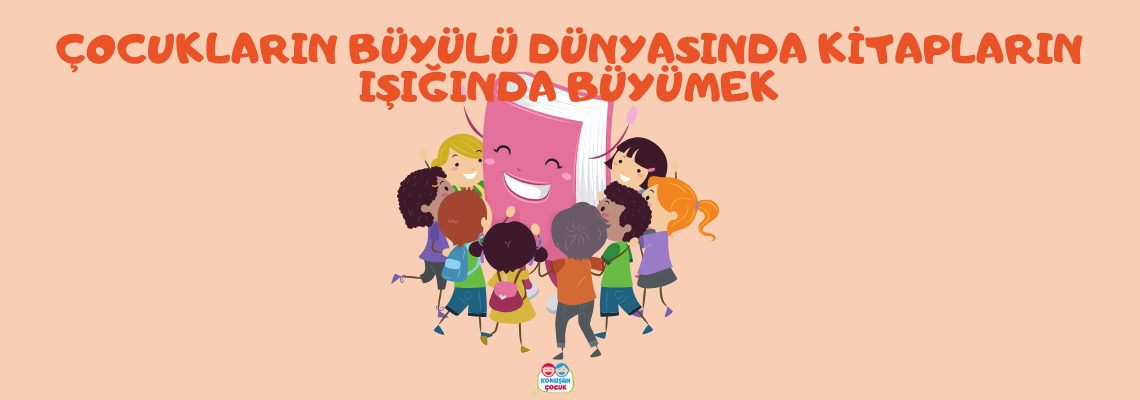 ÇOCUKLARIN BÜYÜLÜ DÜNYASINDA KİTAPLARIN IŞIĞINDA BÜYÜMEK